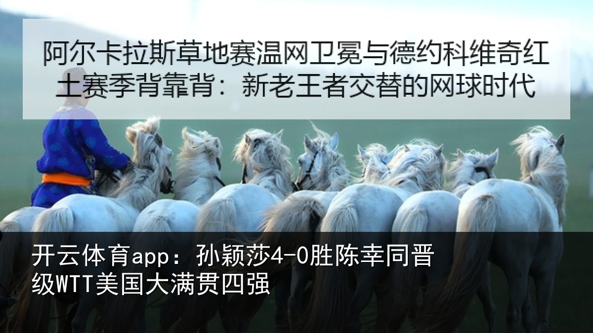 开云体育app:孙颖莎4-0胜陈幸同晋级WTT美国大满贯四强