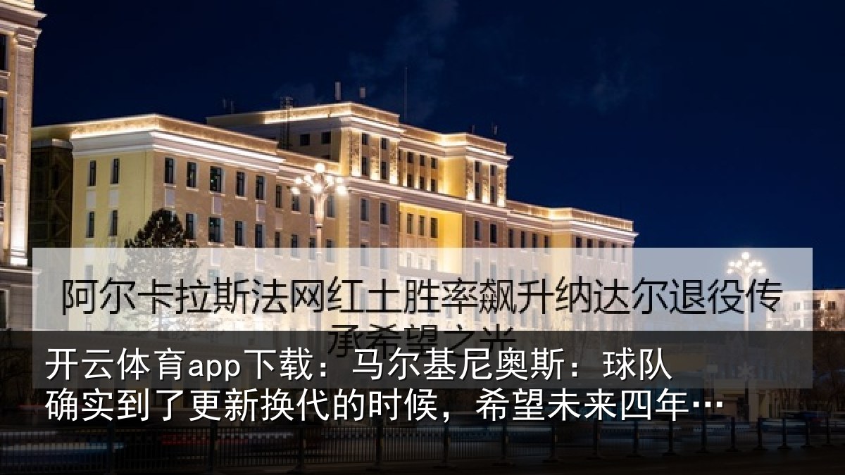 开云体育app下载:马尔相关情况到了相关情况望未来四年能有进步