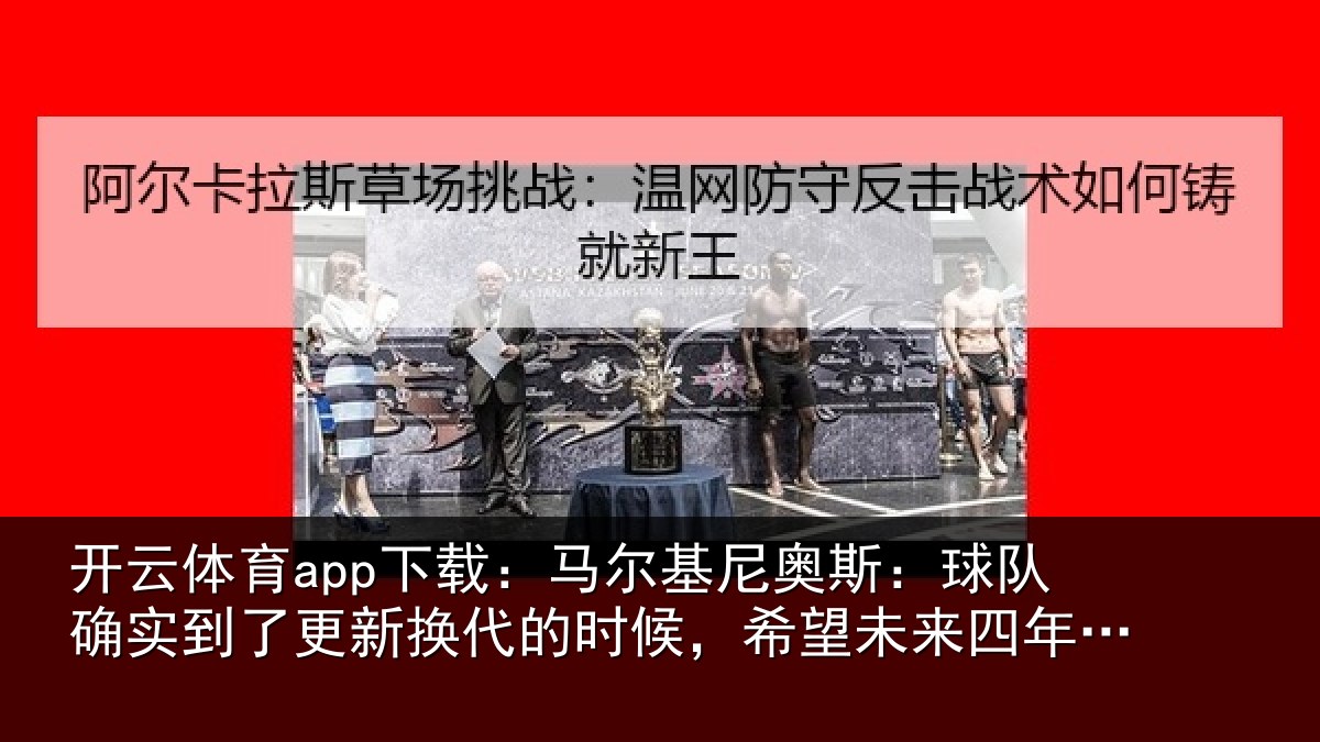 开云体育app下载:马尔基尼奥斯:球队确实到了更新换代的时候,希望未来四年能有进步