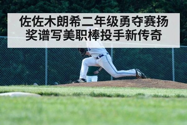 佐佐木朗希二年级勇夺赛扬奖谱写美职棒投手新传奇