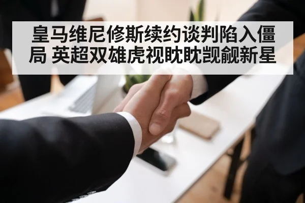 皇马维尼修斯续约谈判陷入僵局 英超双雄虎视眈眈觊觎新星