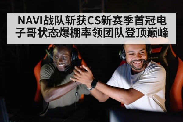 NAVI战队斩获CS新赛季首冠电子哥状态爆棚率领团队登顶巅峰