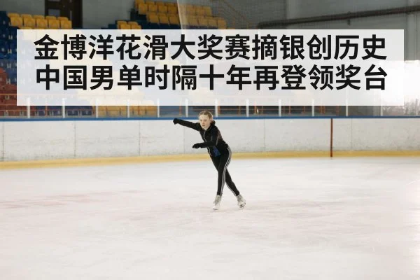 金博洋花滑大奖赛摘银创历史 中国男单时隔十年再登领奖台