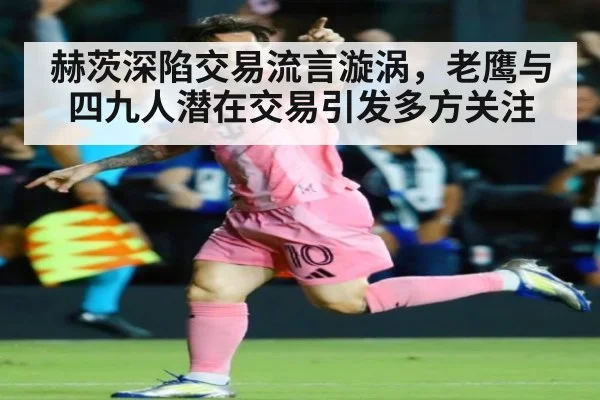 赫茨深陷交易流言漩涡，老鹰与四九人潜在交易引发多方关注